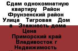 Сдам однокомнатную квартиру › Район ­ Фрунзенский район › Улица ­ Тигровая › Дом ­ 20а › Этажность дома ­ 9 › Цена ­ 16 000 - Приморский край, Владивосток г. Недвижимость » Квартиры аренда   . Приморский край,Владивосток г.